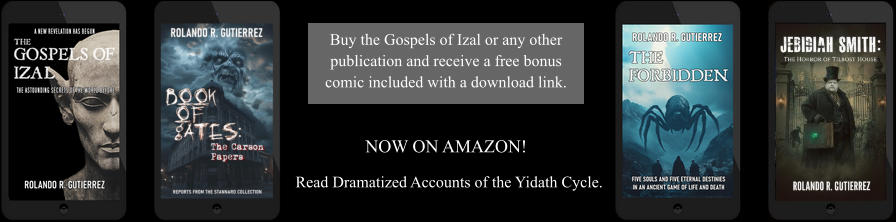 Read Dramatized Accounts of the Yidath Cycle.  Buy the Gospels of Izal or any other publication and receive a free bonus comic included with a download link. NOW ON AMAZON!